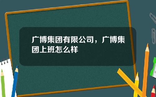 广博集团有限公司，广博集团上班怎么样