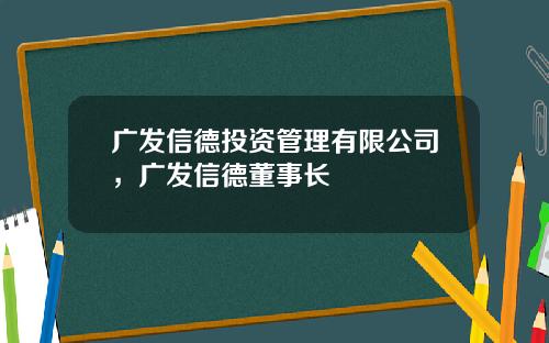 广发信德投资管理有限公司，广发信德董事长