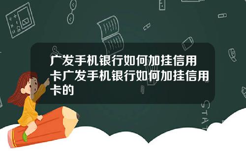 广发手机银行如何加挂信用卡广发手机银行如何加挂信用卡的