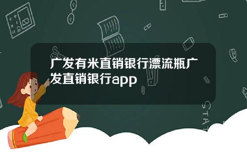 广发有米直销银行漂流瓶广发直销银行app