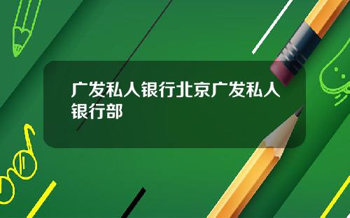 广发私人银行北京广发私人银行部