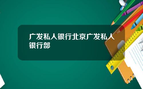 广发私人银行北京广发私人银行部