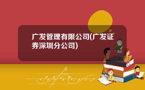广发管理有限公司(广发证券深圳分公司)