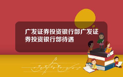广发证券投资银行部广发证券投资银行部待遇