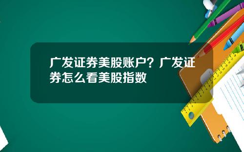 广发证券美股账户？广发证券怎么看美股指数