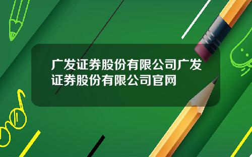 广发证券股份有限公司广发证券股份有限公司官网