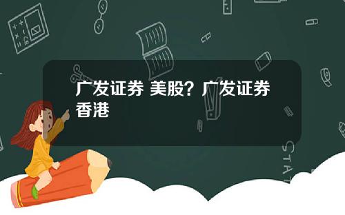 广发证券 美股？广发证券香港