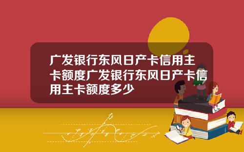 广发银行东风日产卡信用主卡额度广发银行东风日产卡信用主卡额度多少