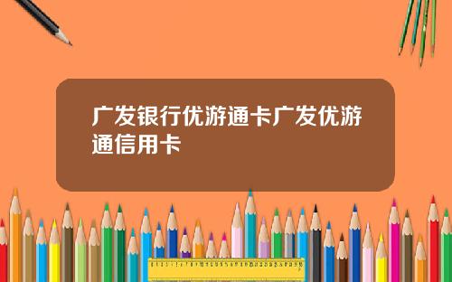 广发银行优游通卡广发优游通信用卡