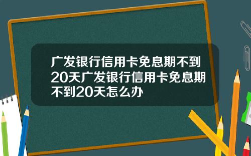 广发银行信用卡免息期不到20天广发银行信用卡免息期不到20天怎么办