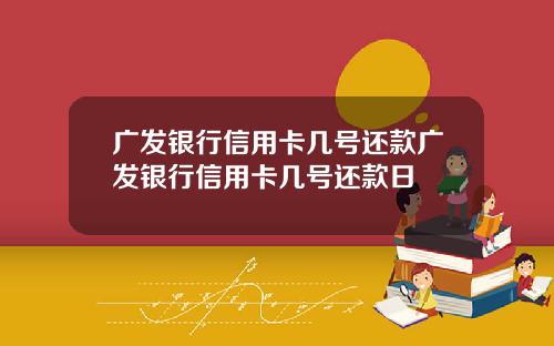广发银行信用卡几号还款广发银行信用卡几号还款日