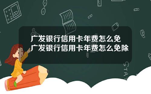 广发银行信用卡年费怎么免广发银行信用卡年费怎么免除