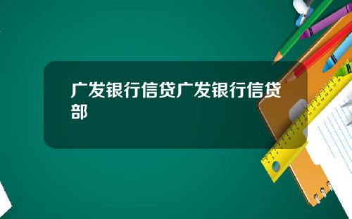 广发银行信贷广发银行信贷部