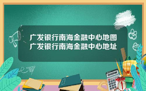 广发银行南海金融中心地图广发银行南海金融中心地址