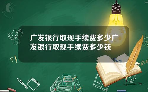 广发银行取现手续费多少广发银行取现手续费多少钱