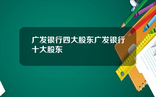 广发银行四大股东广发银行十大股东