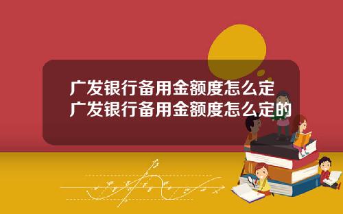 广发银行备用金额度怎么定广发银行备用金额度怎么定的