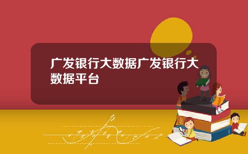 广发银行大数据广发银行大数据平台