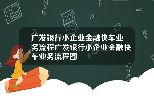 广发银行小企业金融快车业务流程广发银行小企业金融快车业务流程图