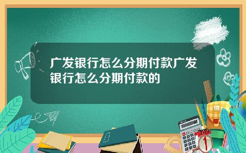 广发银行怎么分期付款广发银行怎么分期付款的