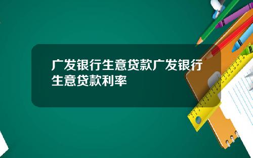 广发银行生意贷款广发银行生意贷款利率