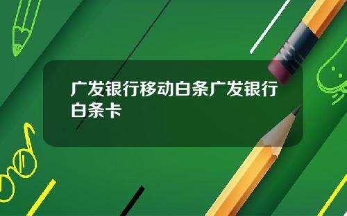 广发银行移动白条广发银行白条卡