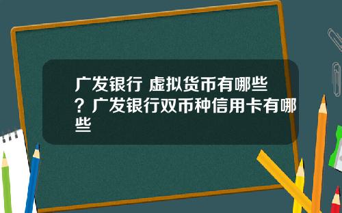 广发银行 虚拟货币有哪些？广发银行双币种信用卡有哪些