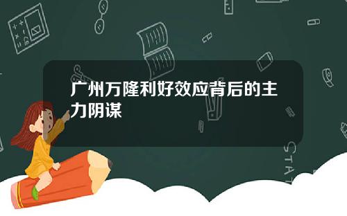 广州万隆利好效应背后的主力阴谋