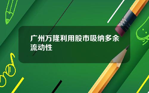 广州万隆利用股市吸纳多余流动性