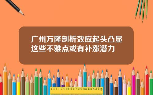 广州万隆剖析效应起头凸显这些不雅点或有补涨潜力