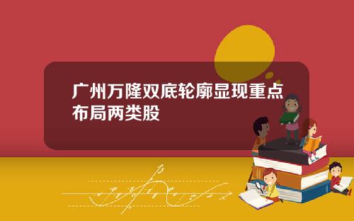 广州万隆双底轮廓显现重点布局两类股