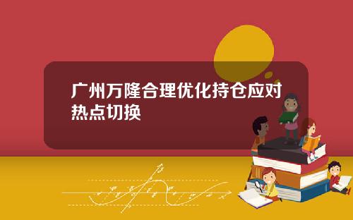 广州万隆合理优化持仓应对热点切换