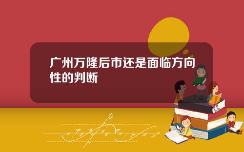 广州万隆后市还是面临方向性的判断