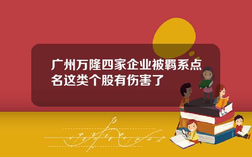 广州万隆四家企业被羁系点名这类个股有伤害了