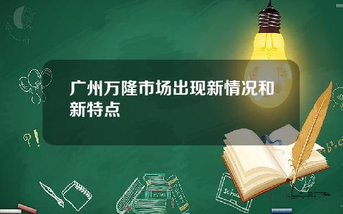 广州万隆市场出现新情况和新特点