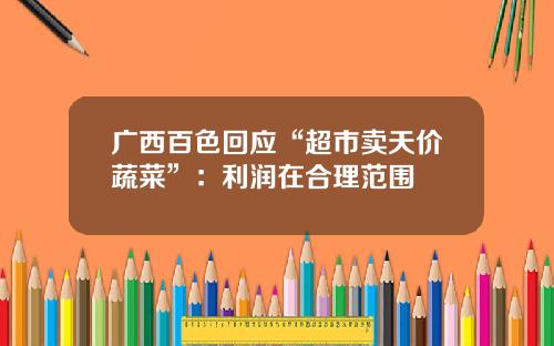 广西百色回应“超市卖天价蔬菜”：利润在合理范围