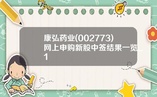 康弘药业(002773)网上申购新股中签结果一览_1