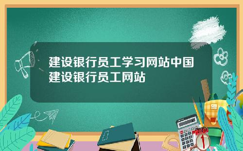 建设银行员工学习网站中国建设银行员工网站