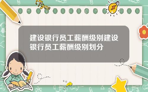 建设银行员工薪酬级别建设银行员工薪酬级别划分
