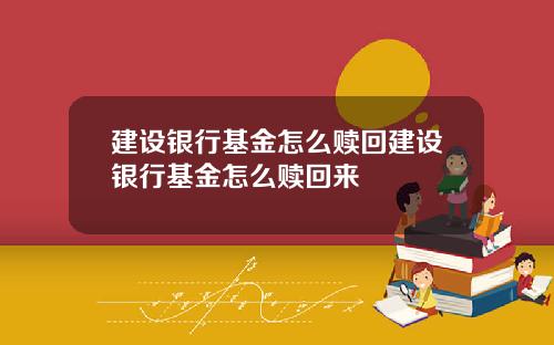 建设银行基金怎么赎回建设银行基金怎么赎回来