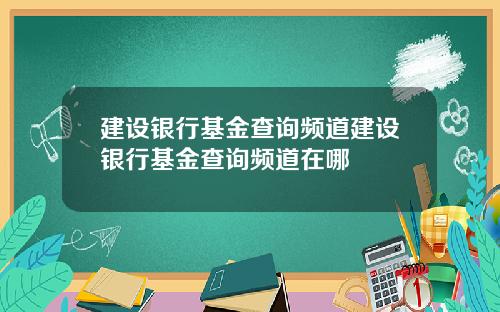 建设银行基金查询频道建设银行基金查询频道在哪