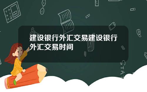 建设银行外汇交易建设银行外汇交易时间