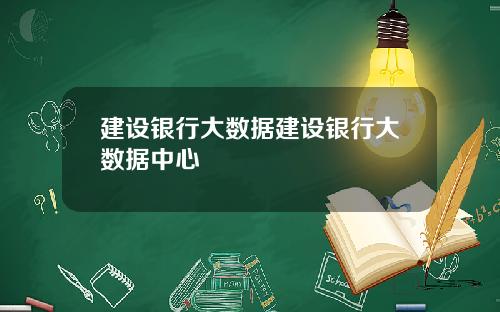 建设银行大数据建设银行大数据中心