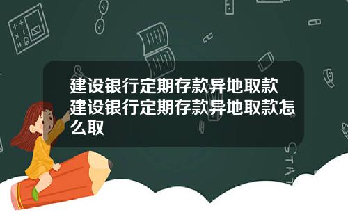 建设银行定期存款异地取款建设银行定期存款异地取款怎么取