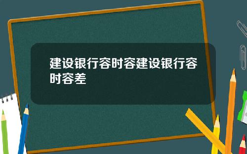 建设银行容时容建设银行容时容差