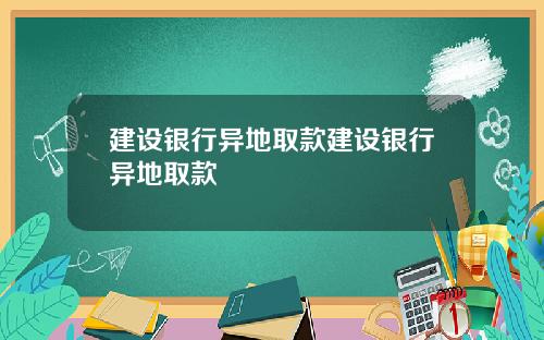 建设银行异地取款建设银行异地取款