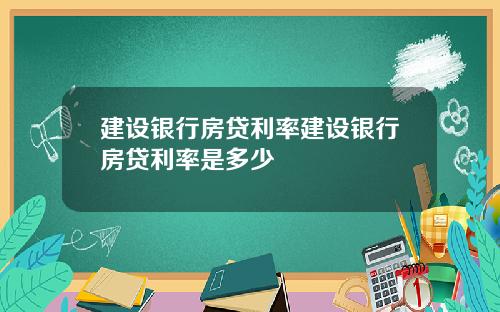 建设银行房贷利率建设银行房贷利率是多少