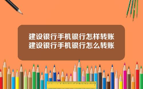 建设银行手机银行怎样转账建设银行手机银行怎么转账