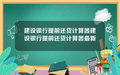 建设银行提前还贷计算器建设银行提前还贷计算器最新
