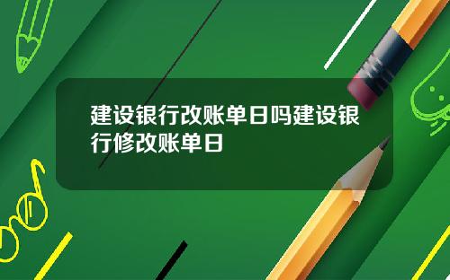 建设银行改账单日吗建设银行修改账单日
